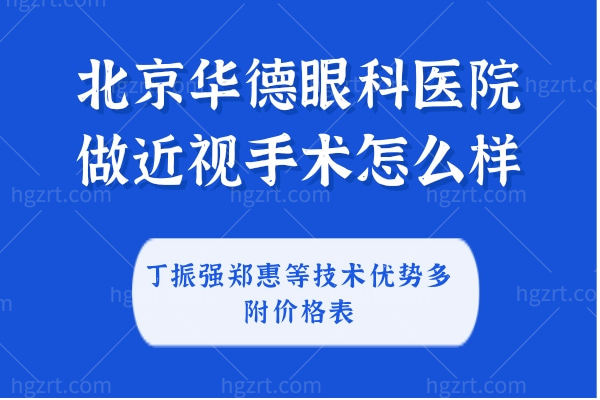 北京华德眼科医院做近视手术怎么样?丁振强郑惠等技术优势多附价格表