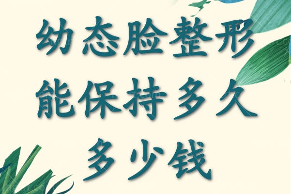 幼态脸整形能保持多久多少钱
