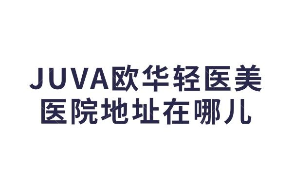 想做光子嫩肤，有没有知道北京JUVA欧华轻医美这家医院地址在哪儿？
