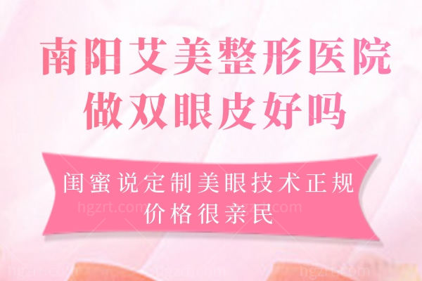 南阳艾美整形医院做双眼皮好吗?闺蜜说定制美眼技术正规价格很亲民