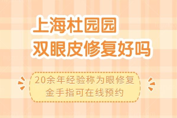 上海杜园园双眼皮修复好吗?20余年经验称为眼修复金手指可