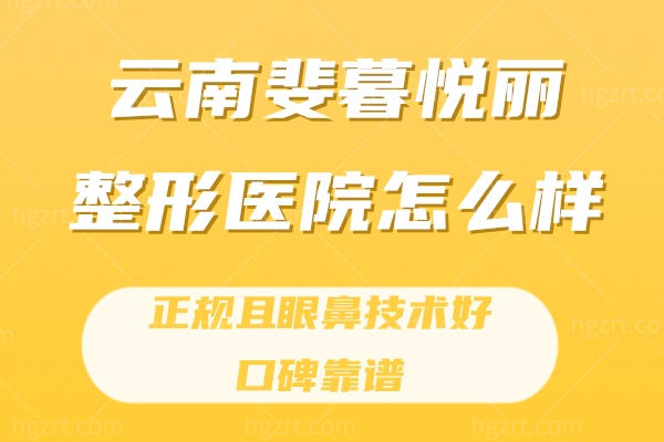 云南斐暮悦丽整形医院怎么样?正规且眼鼻技术好口碑靠谱