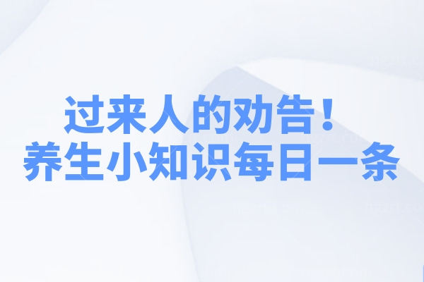 过来人的劝告！养生小知识每日一条