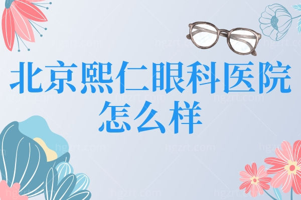 北京熙仁医院眼科怎么样