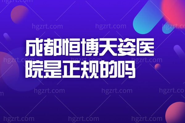 成都恒博天姿医院是正规的吗