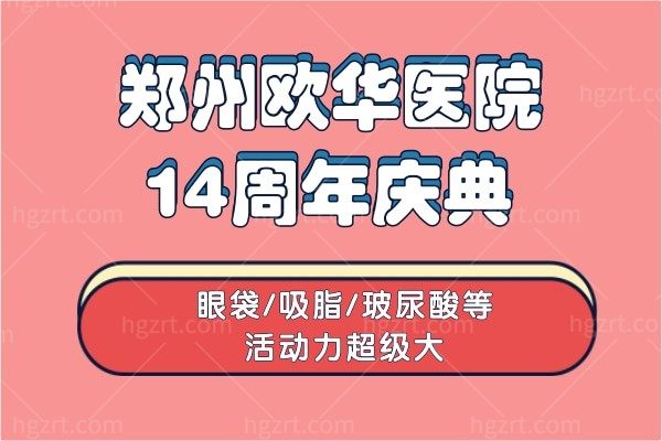郑州欧华医院14周年庆典,眼袋/吸脂/玻尿酸等活动力度超级大