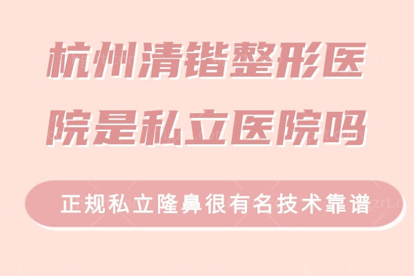 杭州清锴整形医院是私立医院吗？正规私立隆鼻很有名技术靠谱