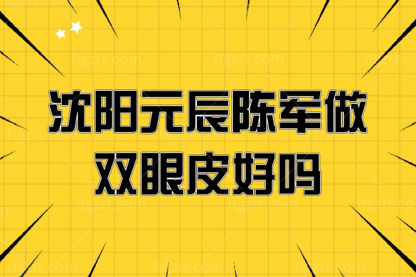 沈阳元辰陈军做双眼皮好吗