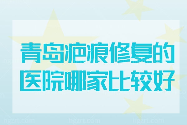 青岛疤痕修复的医院哪家比较好