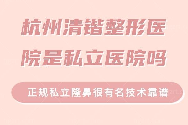 杭州清锴整形医院是私立医院吗?正规私立隆鼻很有名技术靠谱