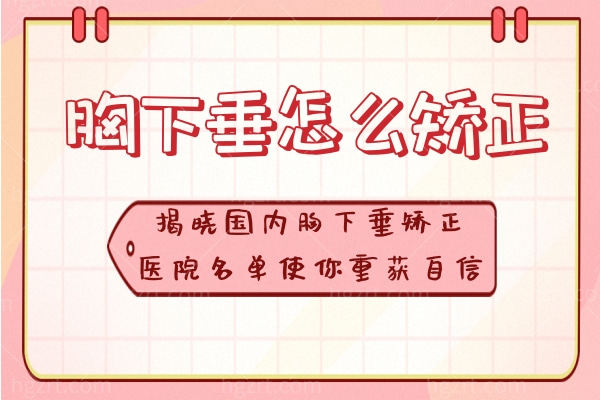 胸下垂怎么矫正？揭晓国内胸下垂矫正医院名单使你重获自信