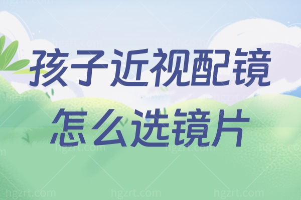 孩子近视配镜怎么选镜片 如何有效选镜片避免走误区！