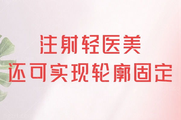 想要面部年轻态并不一定要动刀,注射轻医美还可实现轮廓固定