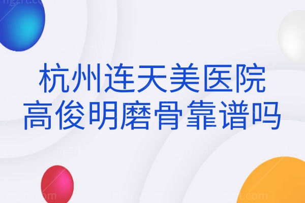 杭州连天美医院高俊明磨骨靠谱吗?深扒技术优势风格以及价格收费