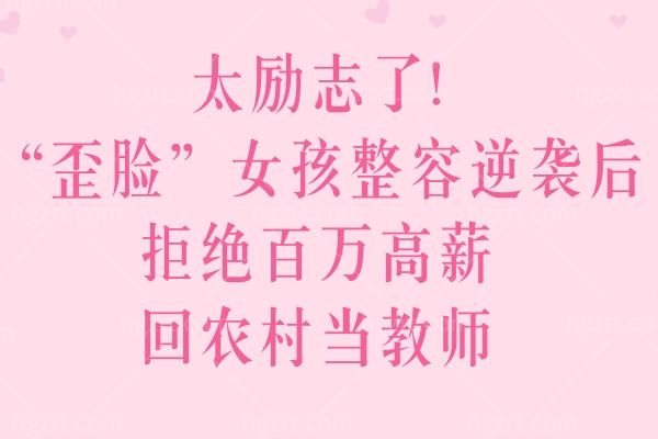 太励志了!“歪脸”女孩整容逆袭后拒绝百万高薪,回农村当教师!