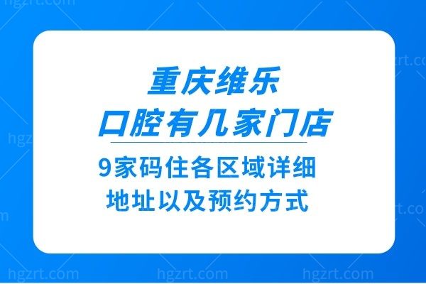 重庆维乐口腔有几家门店?9家码住各区域详细地址以及预约方式