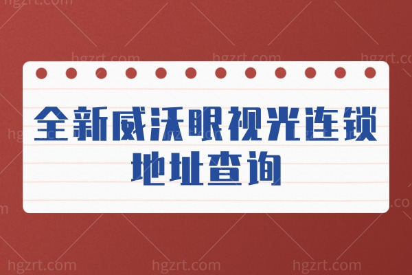 全新威沃眼视光连锁地址查询 内附深圳/苏州/常熟/常州/南通各门店地址