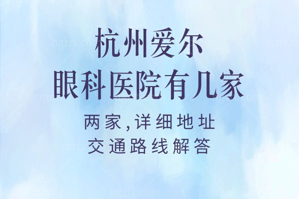 杭州爱尔眼科医院有几家?两家,详细地址+交通路线解答