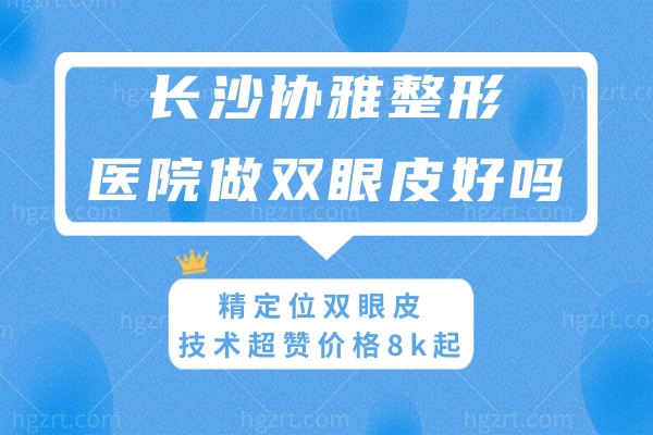 长沙协雅整形医院做双眼皮好吗?精定位双眼皮技术超赞价格8k起