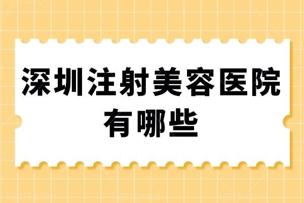 深圳注射美容医院有哪些？这十家正规有名医生技术好！