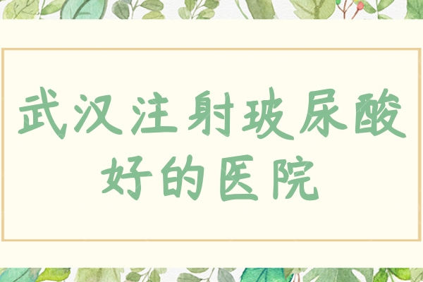 武汉注射玻尿酸好的医院 这几家医院便宜又好正规靠谱不说假话！