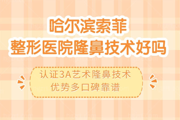 哈尔滨索菲整形医院隆鼻技术好吗?认证3A艺术隆鼻技术优势多口碑靠谱