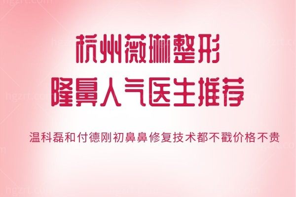 杭州薇琳整形隆鼻人气医生推荐:温科磊和付德刚初鼻鼻修复技术都不戳价格不贵