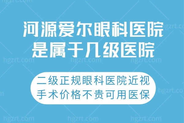 河源爱尔眼科医院是属于几级医院?二级正规眼科医院近视手术价格不贵可用医疗保险