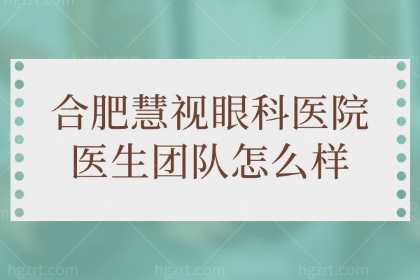 合肥慧视眼科医院医生团队怎么样 内附医生简介/价格赶紧来看