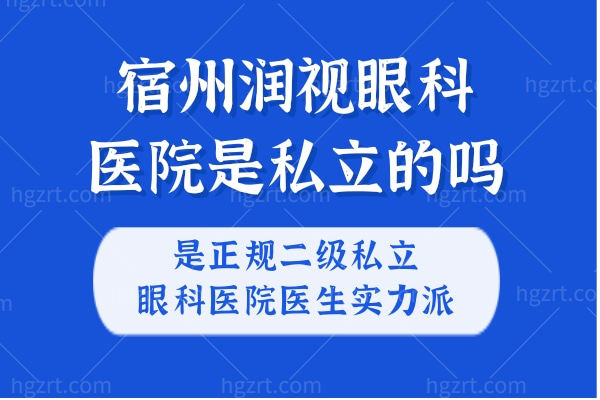 宿州润视眼科医院是私立的吗?是正规二级私立眼科医院医生实力派