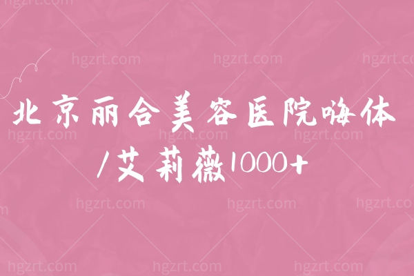 北京丽合美容医院嗨体/艾莉薇1000+ 犹豫一秒就是对它的不尊重