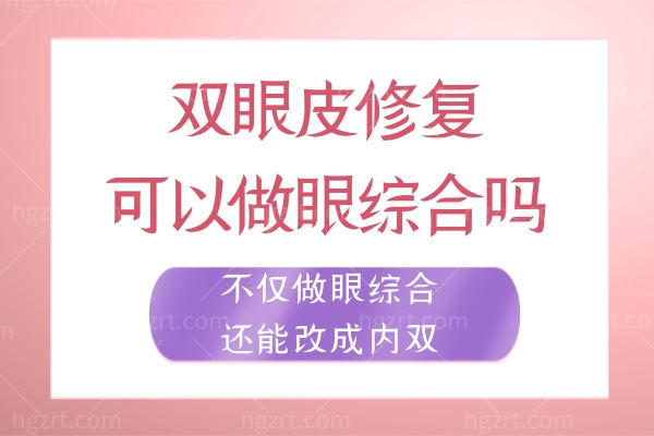 双眼皮修复可以做眼综合吗?不仅做眼综合还能改成内双