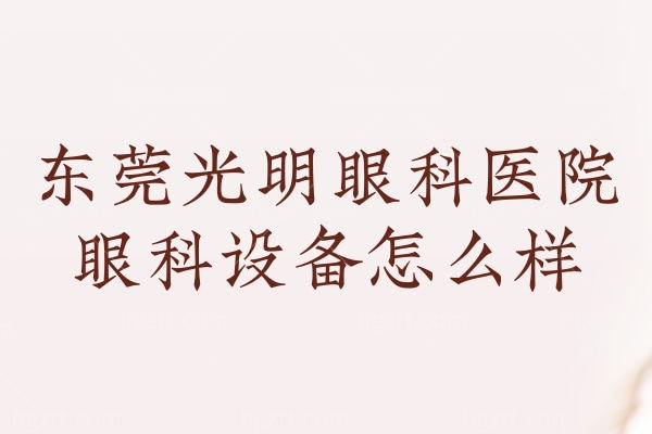 东莞光明眼科医院眼科设备怎么样 有屈光/白内障/眼底问题全靠它 