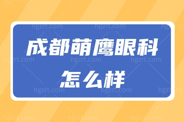 成都萌鹰眼科怎么样？一览医师团队/验光流程/地址/价目表