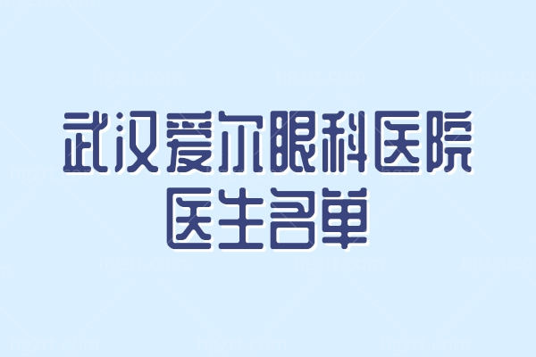 武汉爱尔眼科医院医生名单 曾庆延/雷晓华/姜黎看眼技术好口碑不赖！