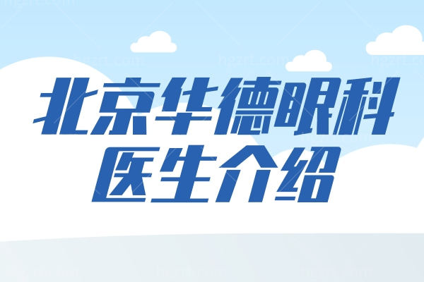 北京华德眼科医生介绍 丁振强/卢成戎/范建国激光晶体植入技术不赖