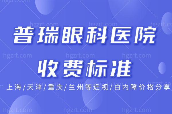 国内普瑞眼科医院收费标准:上海/天津/重庆/兰州等近视/白内障价格分享