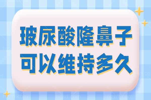 玻尿酸隆鼻子可以维持多久？来看玻尿酸隆鼻的优缺点及价格