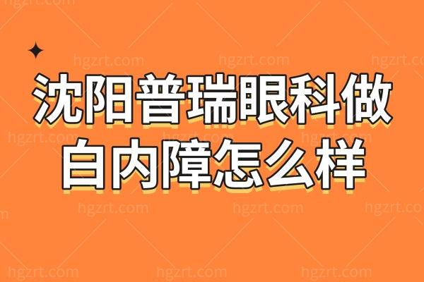 沈阳普瑞眼科做白内障怎么样？评价说才娜/高殿文高呼YYDS