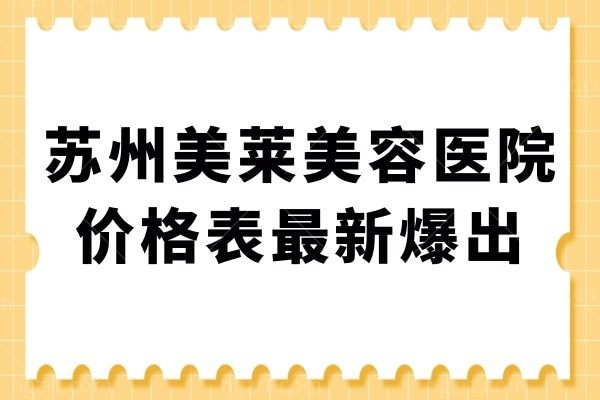 苏州美莱美容医院价格表新爆出：双眼皮隆鼻吸脂隆胸等都有