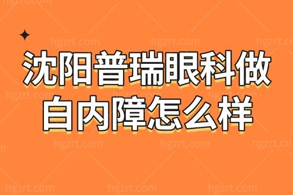 沈阳普瑞眼科做白内障怎么样？评价说才娜/高殿文高呼YYDS