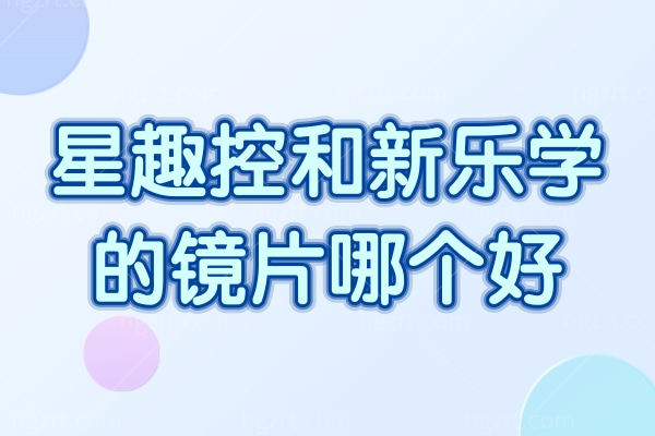 星趣控和新乐学的镜片哪个好？全方面对比分析帮你解惑