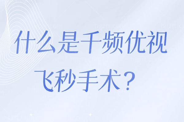 什么是千频优视飞秒手术?和全飞秒的区别是什么?谁能拒绝这样的近视手术