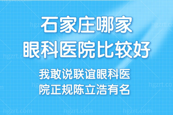 石家庄哪家眼科医院比较好?我敢说联谊眼科医院正规陈立浩有名