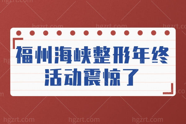 福州海峡整形年终活动震惊了！双眼皮2499+闭眼冲鸭！