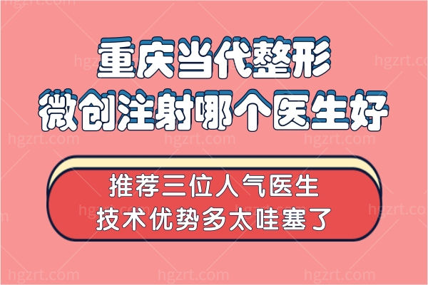 重庆当代整形微创注射哪个医生好?推荐三位人气医生技术优势多太哇塞了