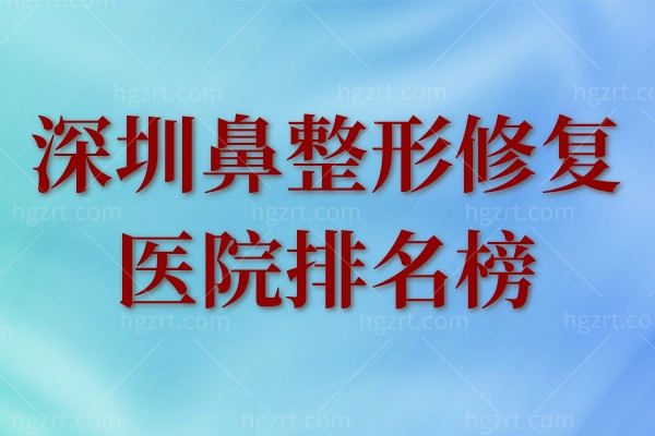 深圳鼻整形修复医院排名榜来袭：来看深圳鼻部整形哪家医院好