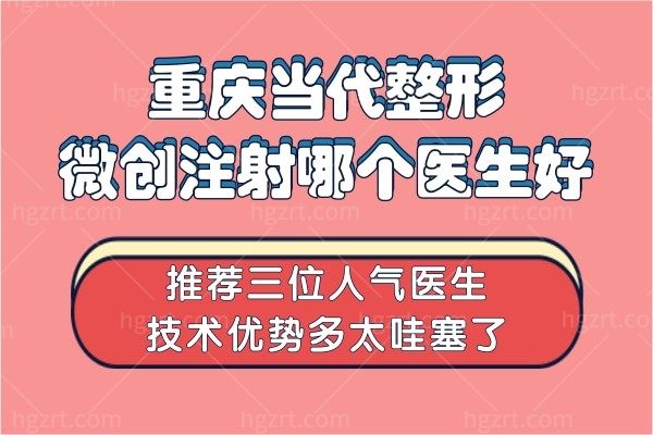 重庆当代整形微创注射哪个医生好?推荐三位人气医生技术优势多太哇塞了