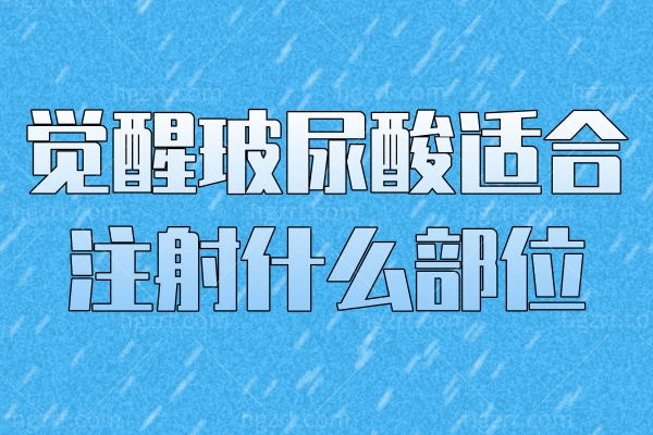 觉醒玻尿酸适合注射什么部位 整圈说它是护肤界的神奇魔法