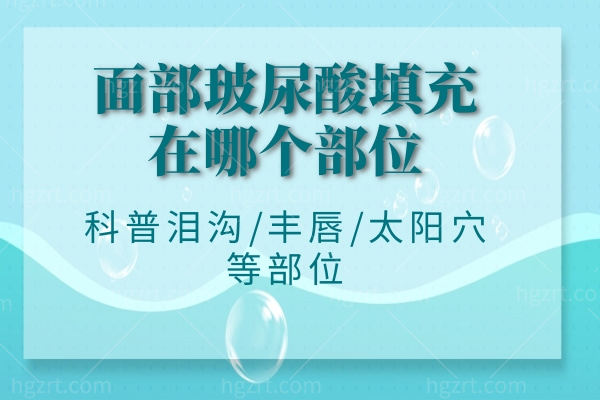 面部玻尿酸填充在哪个部位?科普泪沟/丰唇/太阳穴等部位
